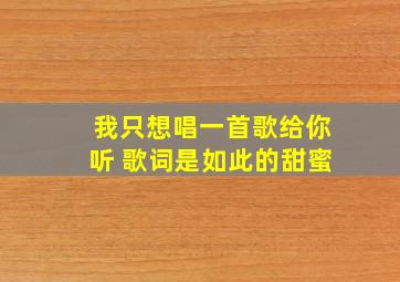 我只想唱一首歌给你听 歌词是如此的甜蜜